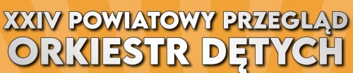 XXIV POWIATOWY PRZEGLĄD ORKIESTR DĘTYCH